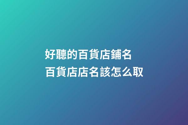 好聽的百貨店鋪名 百貨店店名該怎么取-第1張-店鋪起名-玄機(jī)派